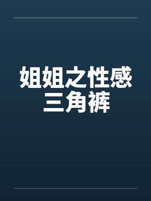姐姐之性感三角裤by佚名