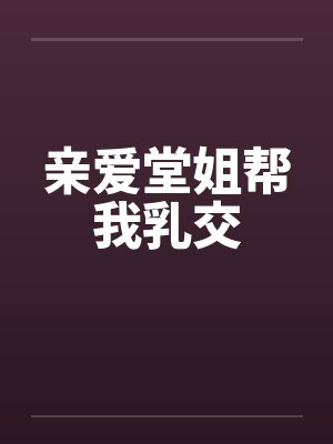 亲爱堂姐帮我乳交by佚名
