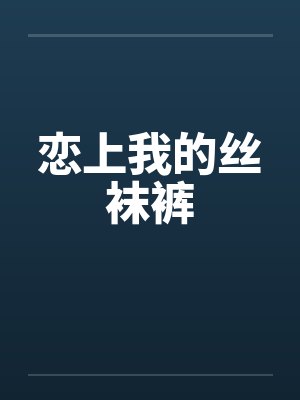 恋上我的丝袜裤笔趣阁无弹窗