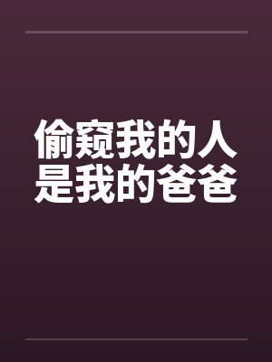 偷窥我的人是我的爸爸
