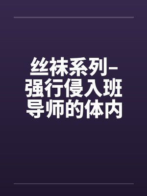 丝袜系列–强行侵入班导师的体内
