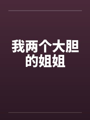 我两个大胆的姐姐