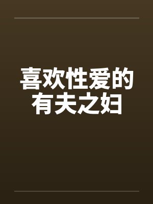 喜欢性爱的有夫之妇