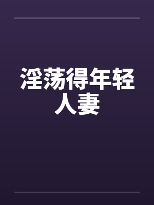 淫荡得年轻人妻by佚名笔趣阁无弹窗