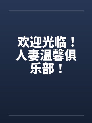 欢迎光临!人妻温馨俱乐部!