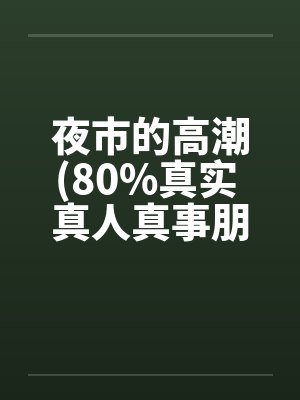 夜市的高潮(80%真实 真人真事朋友口述改编)by佚名