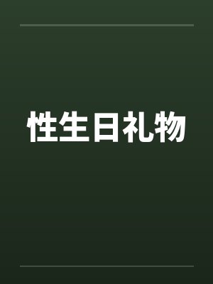 性生日礼物笔趣阁无弹窗