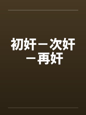 初奸-次奸-再奸