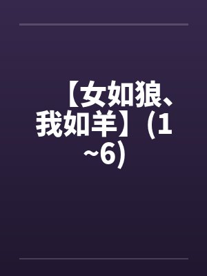 【女如狼、我如羊】(1~6)by佚名笔趣阁无弹窗