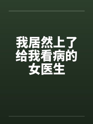 我居然上了给我看病的女医生by佚名