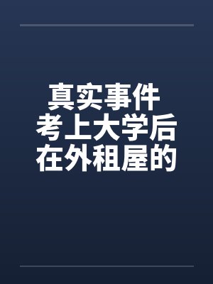 真实事件 考上大学后在外租屋的艳遇笔趣阁无弹窗