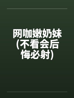 网咖嫩奶妹(不看会后悔必射)笔趣阁无弹窗