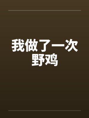 我做了一次野鸡by佚名笔趣阁无弹窗