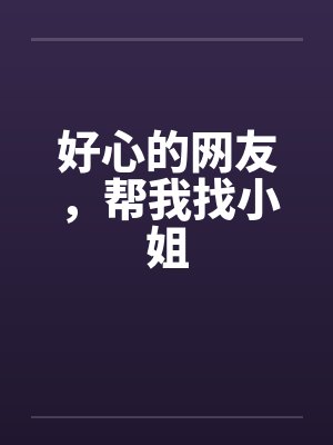 好心的网友，帮我找小姐by佚名笔趣阁无弹窗