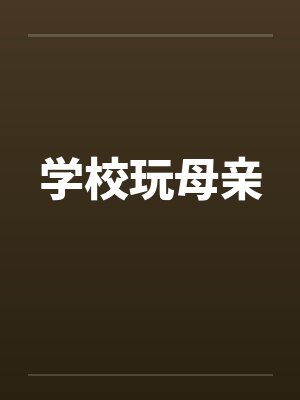 学校玩母亲笔趣阁无弹窗