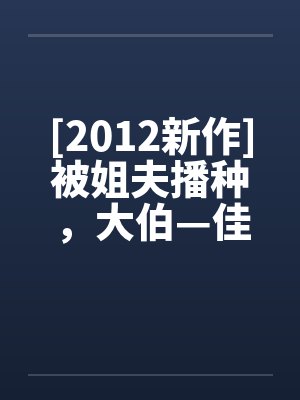 [2012新作]被姐夫播种，大伯—佳沄