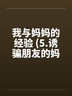 我与妈妈的经验 (5.诱骗朋友的妈妈)