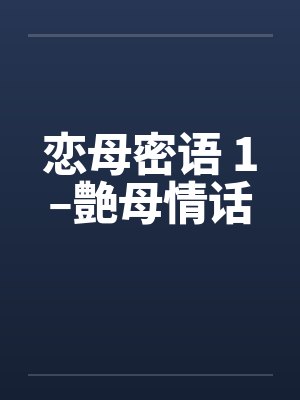 恋母密语 1–艶母情话by佚名