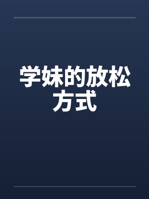 学妹的放松方式by佚名笔趣阁无弹窗