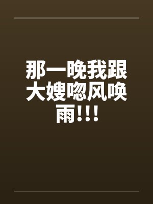 那一晚我跟大嫂唿风唤雨!!!