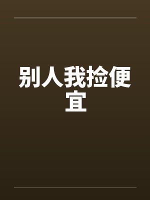 别人我捡便宜笔趣阁无弹窗