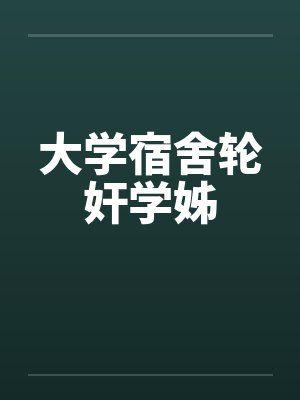 大学宿舍轮奸学姊by佚名