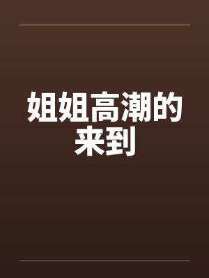 姐姐高潮的来到by佚名