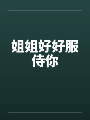 姐姐好好服侍你by佚名笔趣阁无弹窗