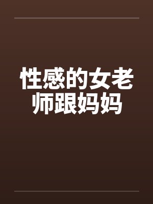 性感的女老师跟妈妈