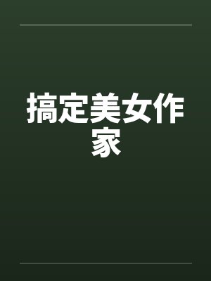 搞定美女作家笔趣阁无弹窗