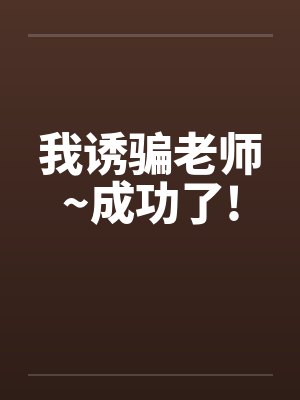 我诱骗老师~成功了!by佚名