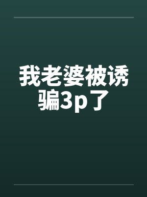 我老婆被诱骗3p了