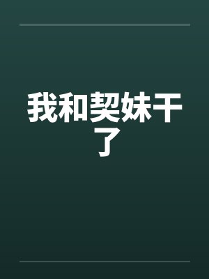 我和契妹干了by佚名笔趣阁无弹窗