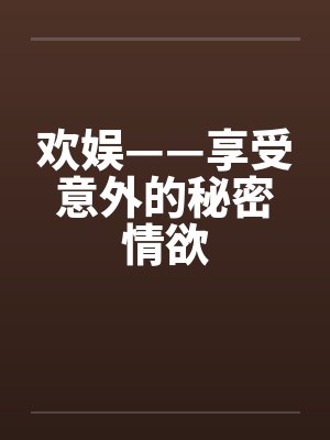 欢娱——享受意外的秘密情欲