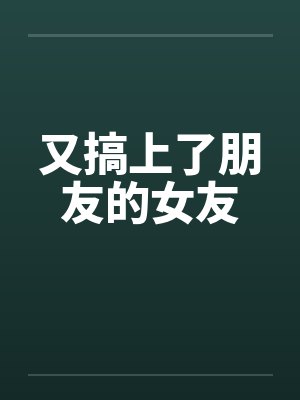 又搞上了朋友的女友笔趣阁无弹窗