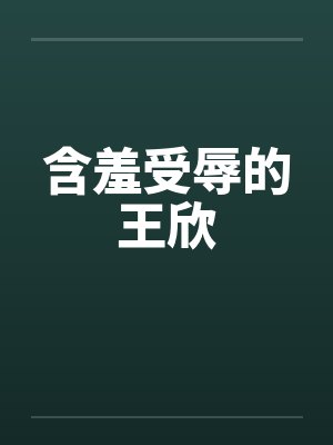 含羞受辱的王欣by佚名笔趣阁无弹窗