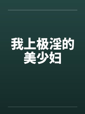 我上极淫的美少妇笔趣阁无弹窗