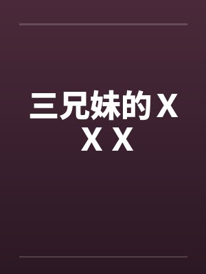 三兄妹的ＸＸＸby佚名笔趣阁无弹窗