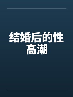 结婚后的性高潮笔趣阁无弹窗