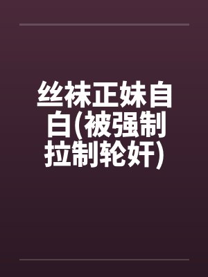 丝袜正妹自白(被强制拉制轮奸)by佚名