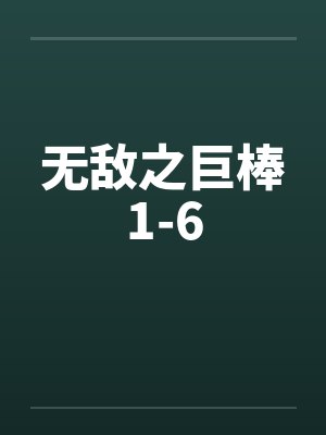 无敌之巨棒1-6笔趣阁无弹窗