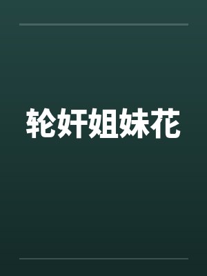 轮奸姐妹花by佚名笔趣阁无弹窗