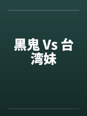 黑鬼 Vs 台湾妹笔趣阁无弹窗