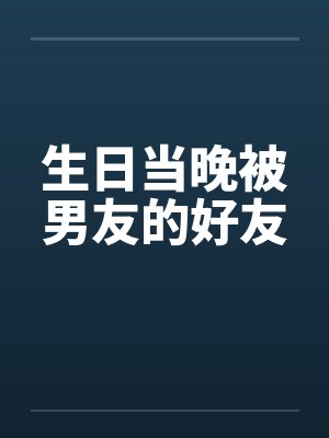 生日当晚被男友的好友by佚名