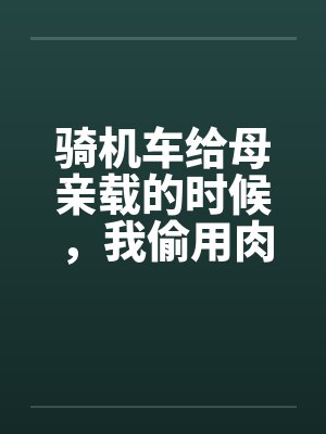 骑机车给母亲载的时候，我偷用肉棒顶住那美臀
