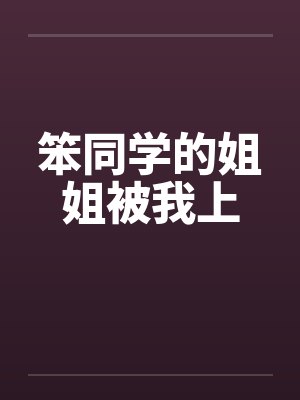 笨同学的姐姐被我上笔趣阁无弹窗