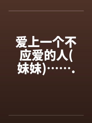 爱上一个不应爱的人(妹妹)…….by佚名