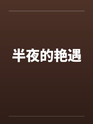 半夜的艳遇笔趣阁无弹窗