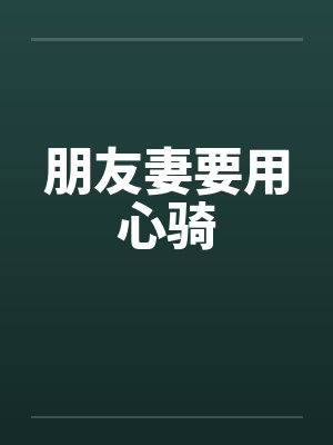 朋友妻要用心骑by佚名笔趣阁无弹窗