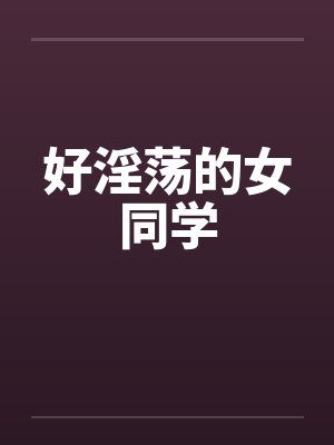 好淫荡的女同学